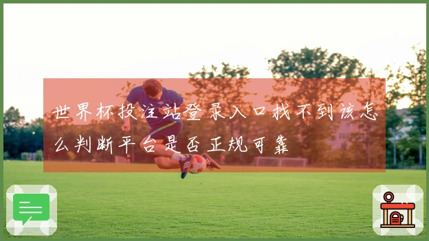 世界杯投注站登录入口找不到该怎么判断平台是否正规可靠
