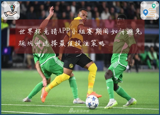 世界杯竞猜APP小组赛期间如何避免踩坑并选择最佳投注策略
